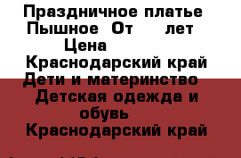 Праздничное платье. Пышное. От 4-7 лет › Цена ­ 1 500 - Краснодарский край Дети и материнство » Детская одежда и обувь   . Краснодарский край